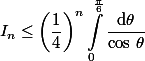 \begin{aligned}I_n\leq \left(\dfrac{1}{4}\right)^n\int_0^{\frac{\pi}{6}}\dfrac{\text{d}\theta}{\cos\,\theta}\end{aligned}